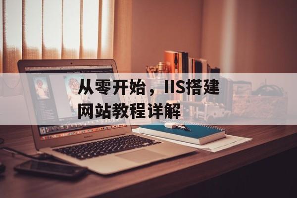 从零开始,IIS搭建网站教程详解 从零开始,IIS搭建网站教程详解