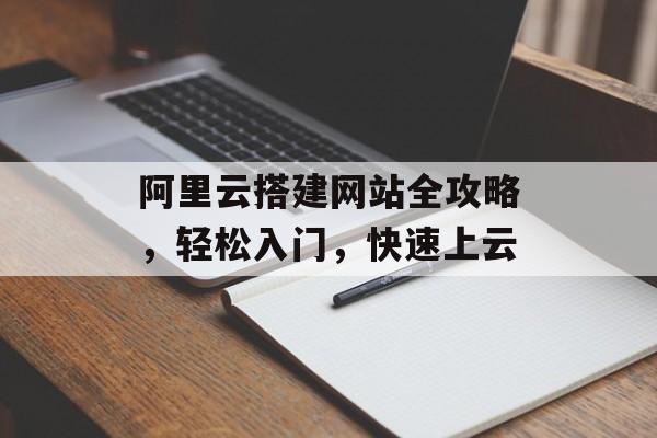 阿里云搭建网站全攻略，轻松入门，快速上云