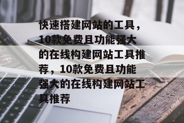 快速搭建网站的工具,10款免费且功能强大的在线构建网站工具推荐,10款免费且功能强大的在线构建网站工具推荐 快速搭建网站的工具,10款免费且功能强大的在线构建网站工具推荐,10款免费且功能强大的在线构建网站工具推荐