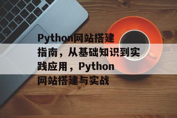 Python网站搭建指南,从基础知识到实践应用,Python网站搭建与实战 Python网站搭建指南,从基础知识到实践应用,Python网站搭建与实战