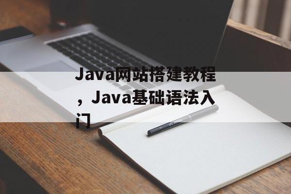 Java网站搭建教程，Java基础语法入门