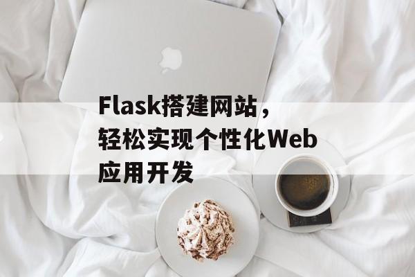 Flask搭建网站，轻松实现个性化Web应用开发