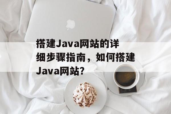 搭建Java网站的详细步骤指南，如何搭建Java网站？