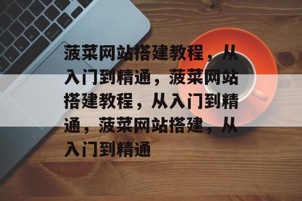菠菜网站搭建教程,从入门到精通,菠菜网站搭建教程,从入门到精通,菠菜网站搭建,从入门到精通 菠菜网站搭建教程,从入门到精通,菠菜网站搭建教程,从入门到精通,菠菜网站搭建,从入门到精通