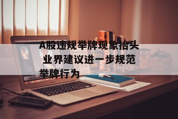 A股违规举牌现象抬头 业界建议进一步规范举牌行为
