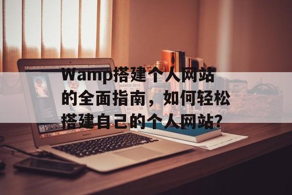 Wamp搭建个人网站的全面指南,如何轻松搭建自己的个人网站? Wamp搭建个人网站的全面指南,如何轻松搭建自己的个人网站?