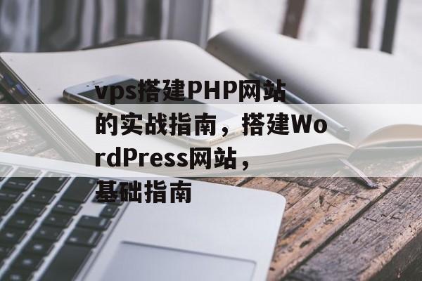 vps搭建PHP网站的实战指南，搭建WordPress网站，基础指南
