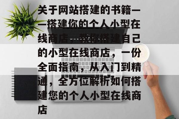关于网站搭建的书籍——搭建你的个人小型在线商店，教你搭建自己的小型在线商店，一份全面指南，从入门到精通，全方位解析如何搭建您的个人小型在线商店