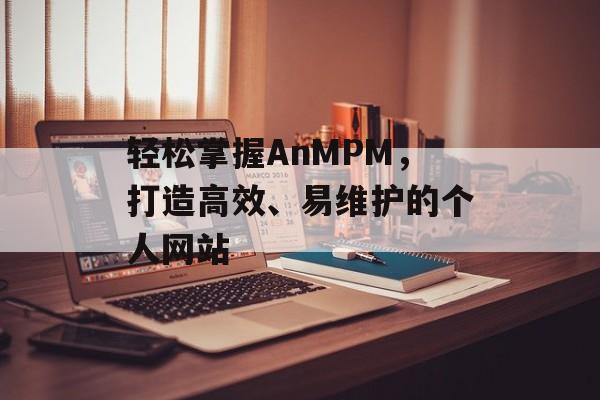 轻松掌握AnMPM，打造高效、易维护的个人网站