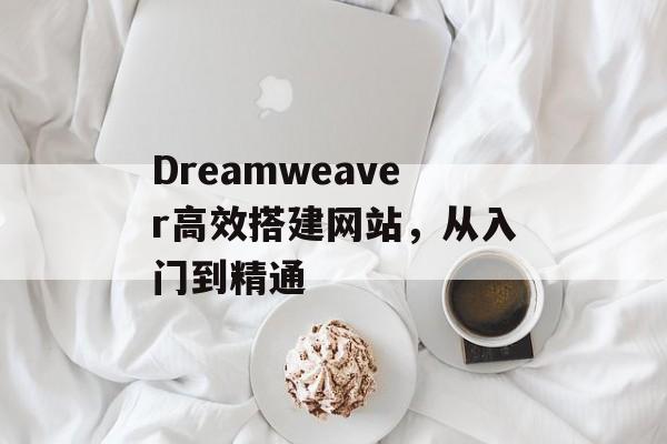 Dreamweaver高效搭建网站,从入门到精通 Dreamweaver高效搭建网站,从入门到精通