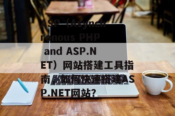 ASP(Asynchronous PHP and ASP.NET)网站搭建工具指南,如何快速搭建ASP.NET网站? ASP(Asynchronous PHP and ASP.NET)网站搭建工具指南,如何快速搭建ASP.NET网站?