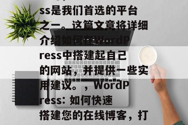 在选择创建一个在线博客时，WordPress是我们首选的平台之一。这篇文章将详细介绍如何在WordPress中搭建起自己的网站，并提供一些实用建议。，WordPress: 如何快速搭建您的在线博客，打造您的个人在线博客，从安装到运营详解！