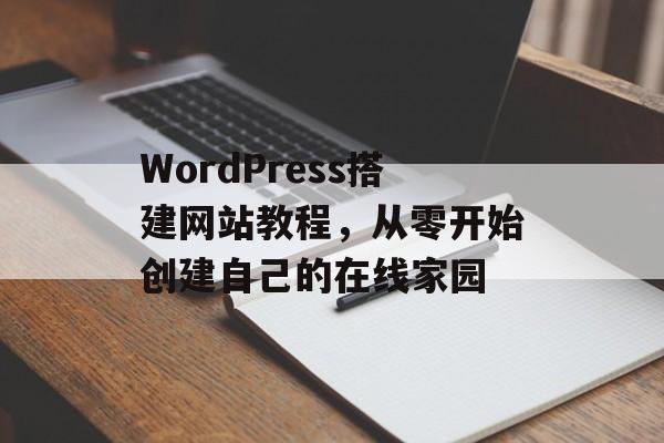 WordPress搭建网站教程，从零开始创建自己的在线家园