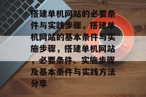搭建单机网站的必要条件与实践步骤，搭建单机网站的基本条件与实施步骤，搭建单机网站，必要条件、实施步骤及基本条件与实践方法分享