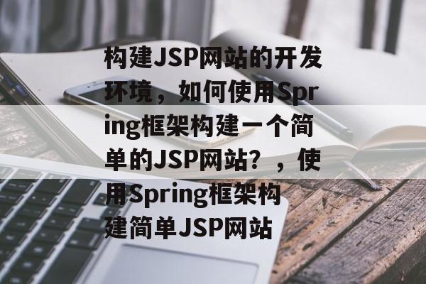 构建JSP网站的开发环境，如何使用Spring框架构建一个简单的JSP网站？，使用Spring框架构建简单JSP网站