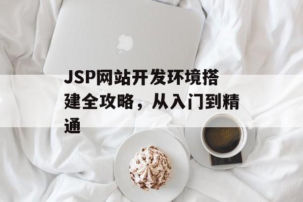 JSP网站开发环境搭建全攻略，从入门到精通