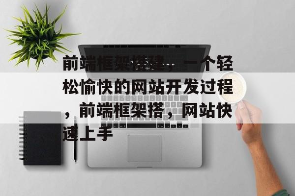 前端框架搭建，一个轻松愉快的网站开发过程，前端框架搭，网站快速上手