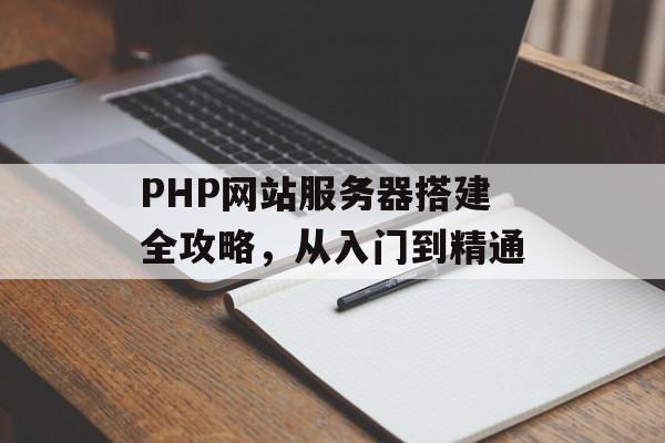 PHP网站服务器搭建全攻略，从入门到精通
