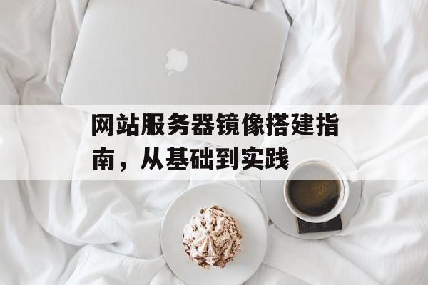 网站服务器镜像搭建指南,从基础到实践 网站服务器镜像搭建指南,从基础到实践