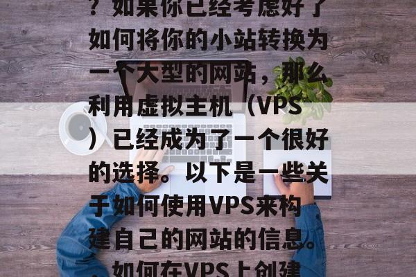 如何用VPS搭建网站?如果你已经考虑好了如何将你的小站转换为一个大型的网站,那么利用虚拟主机(VPS)已经成为了一个很好的选择。以下是一些关于如何使用VPS来构建自己的网站的信息。,如何在VPS上创建和管理网站? 如何用VPS搭建网站?如果你已经考虑好了如何将你的小站转换为一个大型的网站,那么利用虚拟主机(VPS)已经成为了一个很好的选择。以下是一些关于如何使用VPS来构建自己的网站的信息。,如何在VPS上创建和管理网站?