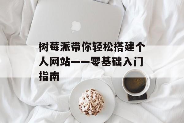 树莓派带你轻松搭建个人网站——零基础入门指南 树莓派带你轻松搭建个人网站——零基础入门指南