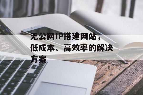 无公网IP搭建网站，低成本、高效率的解决方案