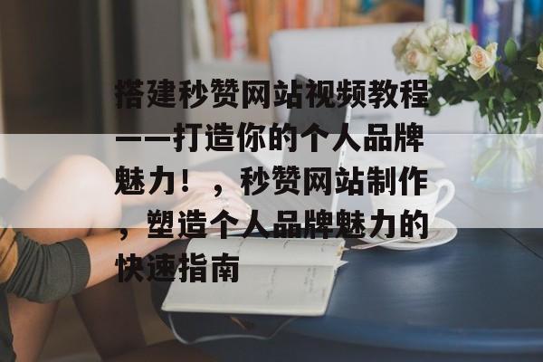 搭建秒赞网站视频教程——打造你的个人品牌魅力！，秒赞网站制作，塑造个人品牌魅力的快速指南