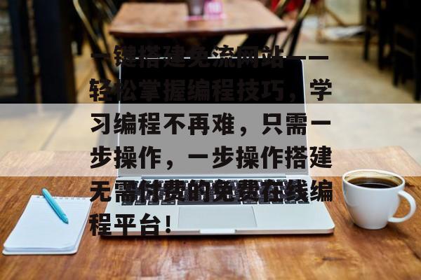 一键搭建免流网站——轻松掌握编程技巧,学习编程不再难,只需一步操作,一步操作搭建无需付费的免费在线编程平台! 一键搭建免流网站——轻松掌握编程技巧,学习编程不再难,只需一步操作,一步操作搭建无需付费的免费在线编程平台!