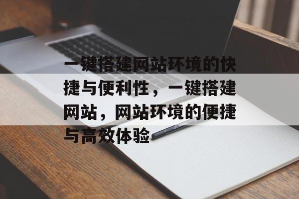 一键搭建网站环境的快捷与便利性,一键搭建网站,网站环境的便捷与高效体验 一键搭建网站环境的快捷与便利性,一键搭建网站,网站环境的便捷与高效体验