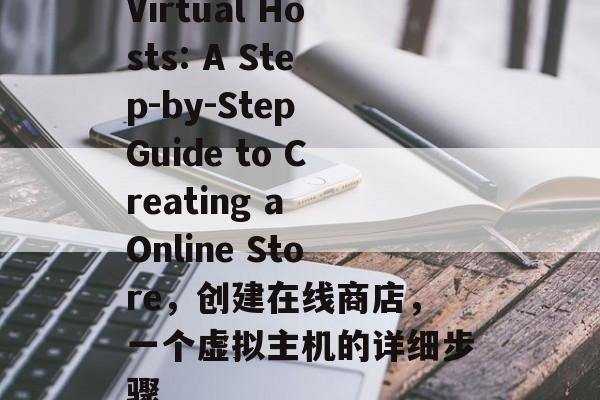 Virtual Hosts: A Step-by-Step Guide to Creating a Online Store,创建在线商店,一个虚拟主机的详细步骤 Virtual Hosts: A Step-by-Step Guide to Creating a Online Store,创建在线商店,一个虚拟主机的详细步骤