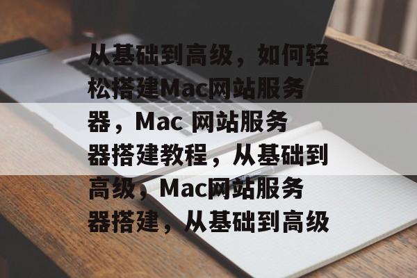 从基础到高级,如何轻松搭建Mac网站服务器,Mac 网站服务器搭建教程,从基础到高级,Mac网站服务器搭建,从基础到高级 从基础到高级,如何轻松搭建Mac网站服务器,Mac 网站服务器搭建教程,从基础到高级,Mac网站服务器搭建,从基础到高级