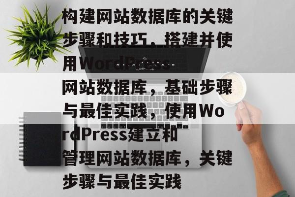 构建网站数据库的关键步骤和技巧，搭建并使用WordPress网站数据库，基础步骤与最佳实践，使用WordPress建立和管理网站数据库，关键步骤与最佳实践