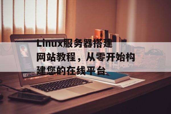 Linux服务器搭建网站教程，从零开始构建您的在线平台
