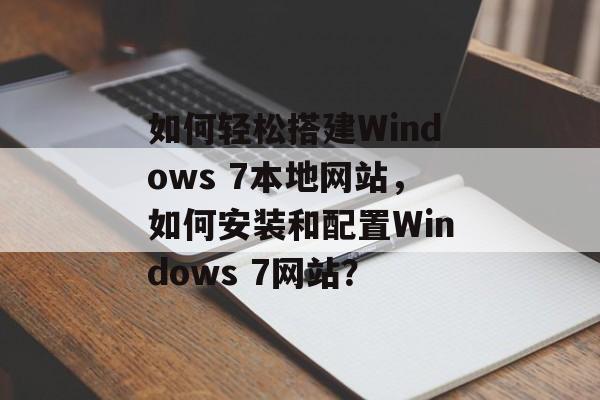如何轻松搭建Windows 7本地网站，如何安装和配置Windows 7网站？
