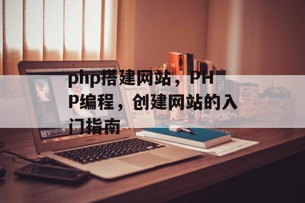 php搭建网站，PHP编程，创建网站的入门指南