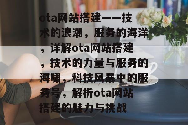 ota网站搭建——技术的浪潮，服务的海洋，详解ota网站搭建，技术的力量与服务的海啸，科技风暴中的服务号，解析ota网站搭建的魅力与挑战