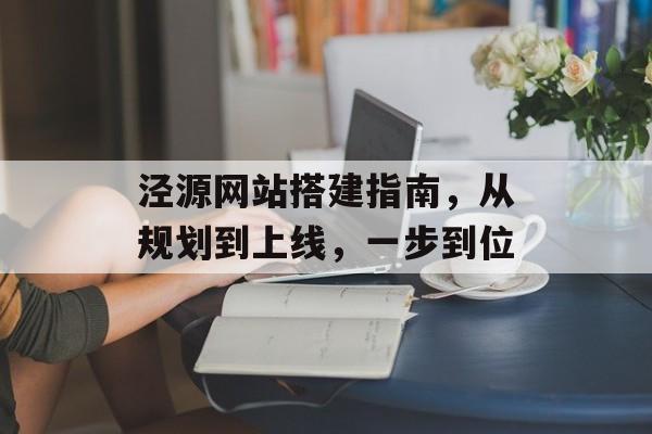 泾源网站搭建指南，从规划到上线，一步到位