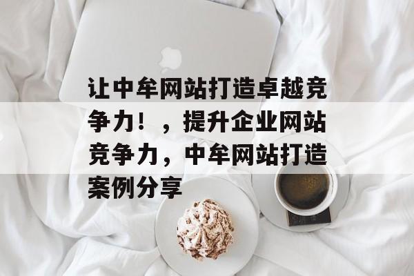 让中牟网站打造卓越竞争力!,提升企业网站竞争力,中牟网站打造案例分享 让中牟网站打造卓越竞争力!,提升企业网站竞争力,中牟网站打造案例分享