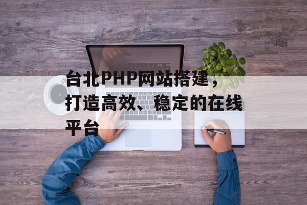台北PHP网站搭建，打造高效、稳定的在线平台