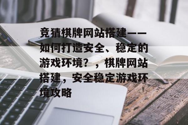 竞猜棋牌网站搭建——如何打造安全、稳定的游戏环境?,棋牌网站搭建,安全稳定游戏环境攻略 竞猜棋牌网站搭建——如何打造安全、稳定的游戏环境?,棋牌网站搭建,安全稳定游戏环境攻略