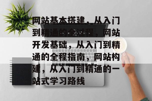 网站基本搭建,从入门到精通的全过程,网站开发基础,从入门到精通的全程指南,网站构建,从入门到精通的一站式学习路线 网站基本搭建,从入门到精通的全过程,网站开发基础,从入门到精通的全程指南,网站构建,从入门到精通的一站式学习路线