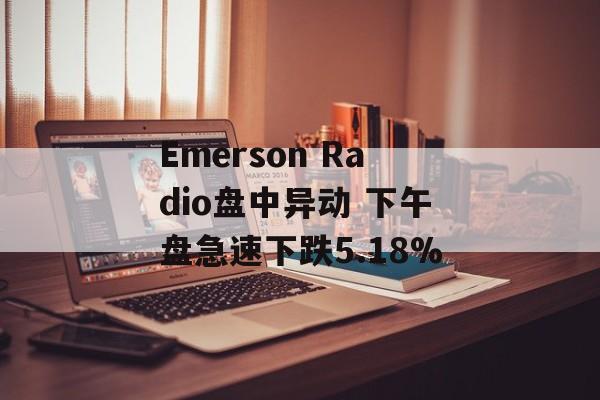 Emerson Radio盘中异动 下午盘急速下跌5.18% Emerson Radio盘中异动 下午盘急速下跌5.18%