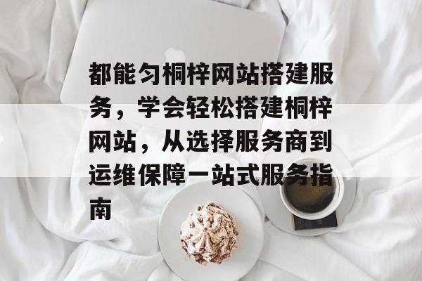 都能匀桐梓网站搭建服务，学会轻松搭建桐梓网站，从选择服务商到运维保障一站式服务指南