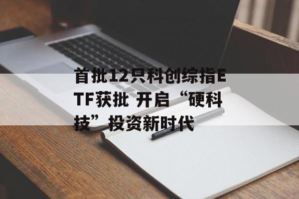 首批12只科创综指ETF获批 开启“硬科技”投资新时代