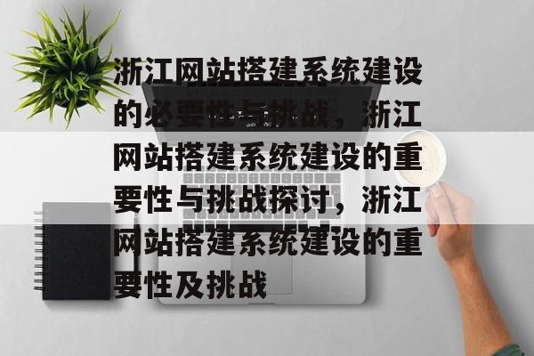 浙江网站搭建系统建设的必要性与挑战,浙江网站搭建系统建设的重要性与挑战探讨,浙江网站搭建系统建设的重要性及挑战 浙江网站搭建系统建设的必要性与挑战,浙江网站搭建系统建设的重要性与挑战探讨,浙江网站搭建系统建设的重要性及挑战