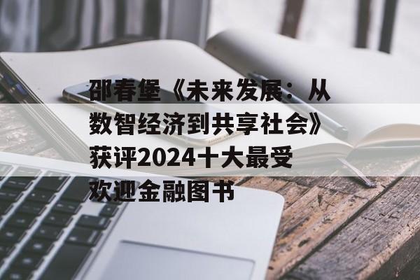 邵春堡《未来发展：从数智经济到共享社会》获评2024十大最受欢迎金融图书
