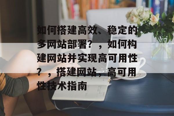 如何搭建高效、稳定的多网站部署?,如何构建网站并实现高可用性?,搭建网站,高可用性技术指南 如何搭建高效、稳定的多网站部署?,如何构建网站并实现高可用性?,搭建网站,高可用性技术指南