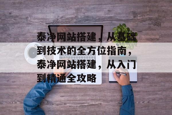 泰净网站搭建,从基础到技术的全方位指南,泰净网站搭建,从入门到精通全攻略 泰净网站搭建,从基础到技术的全方位指南,泰净网站搭建,从入门到精通全攻略