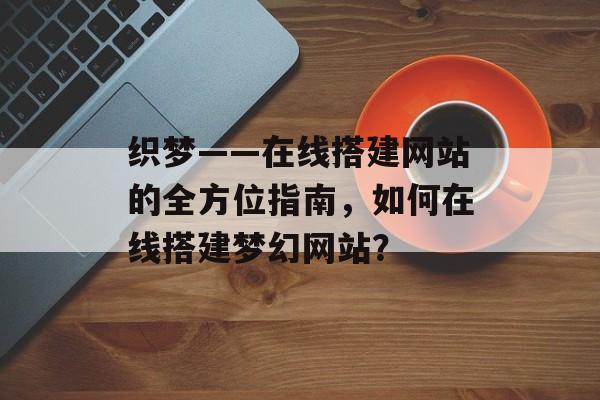 织梦——在线搭建网站的全方位指南，如何在线搭建梦幻网站？