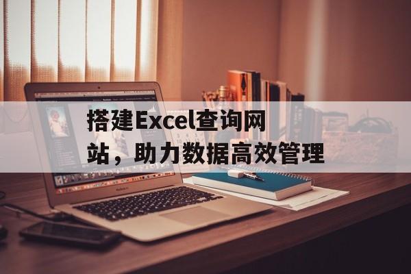 搭建Excel查询网站,助力数据高效管理 搭建Excel查询网站,助力数据高效管理